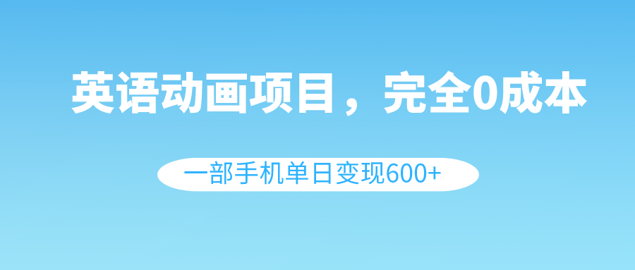 英语动画项目，0成本，一部手机单日变现600+-轻创社