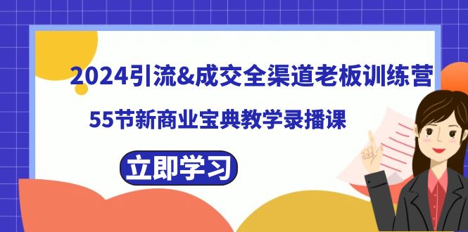 2024引流&成交全渠道老板训练营，55节新商业宝典教学录播课-轻创社