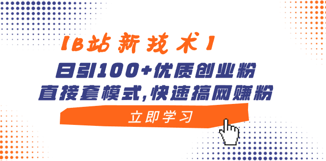 【B站新技术】日引100+优质创业粉，直接套模式，快速搞网赚粉-轻创社