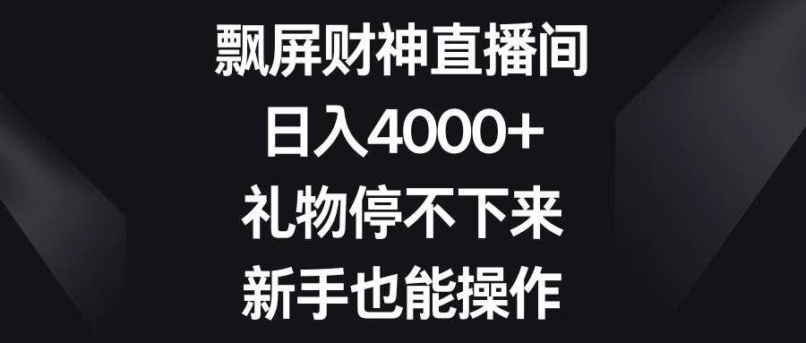 飘屏财神直播间，日入4000+，礼物停不下来，新手也能操作-轻创社
