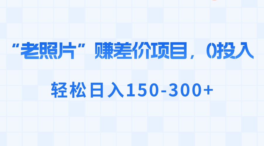 “老照片”赚差价，0投入，轻松日入150-300+-轻创社