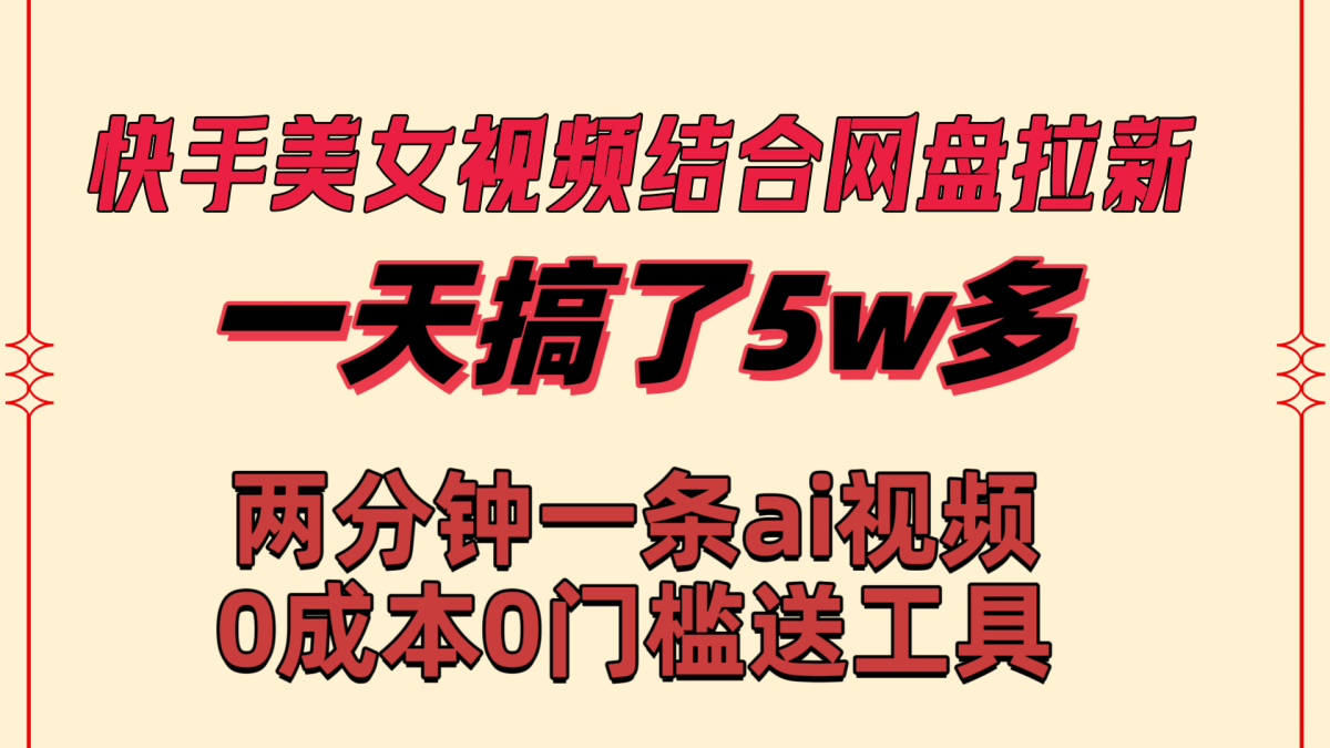 快手美女视频结合网盘拉新，一天搞了50000 两分钟一条Ai原创视频，0成…-轻创社