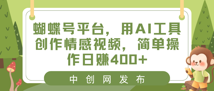 蝴蝶号平台，用AI工具创作情感视频，简单操作日赚400+-轻创社