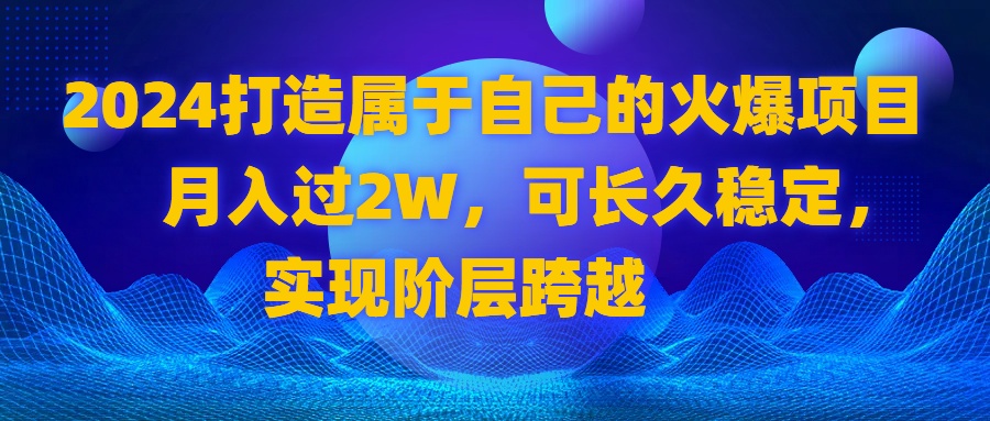 2024 打造属于自己的火爆项目，月入过2W，可长久稳定，实现阶层跨越-轻创社