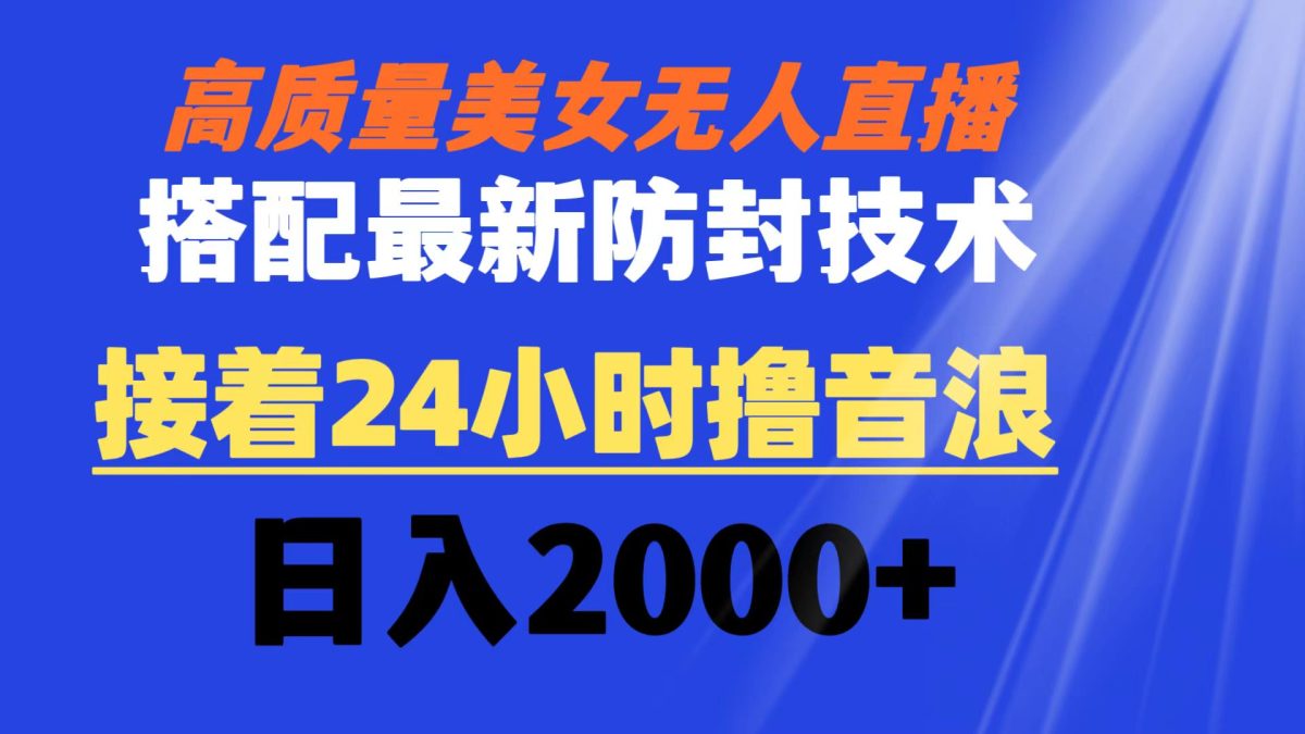 高质量美女无人直播搭配最新防封技术 又能24小时撸音浪 日入2000+-轻创社