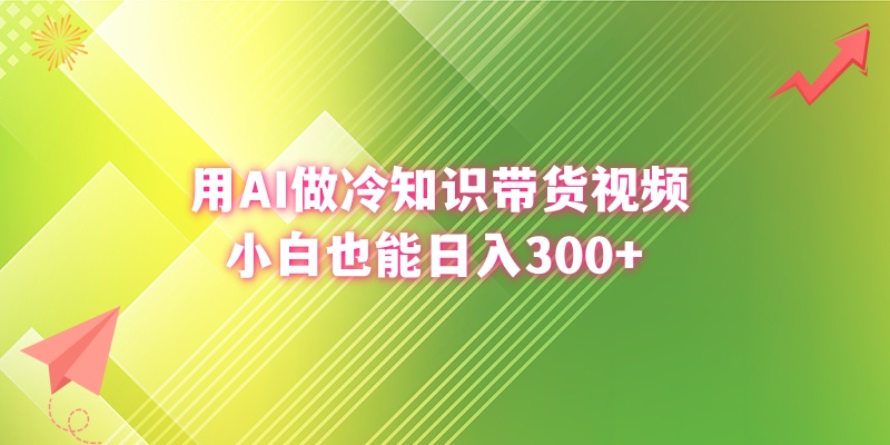 用AI做冷知识带货视频，小白也能日入300+-轻创社