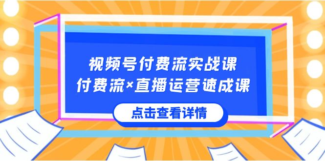 视频号付费流实战课，付费流×直播运营速成课，让你快速掌握视频号核心运..-轻创社