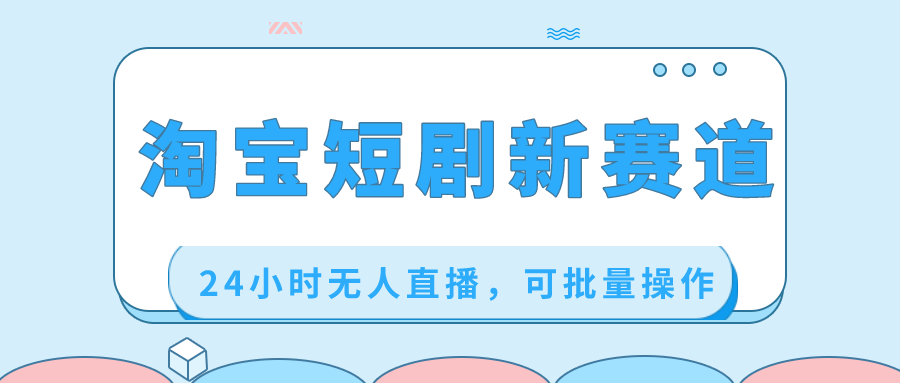 淘宝短剧新赛道，24小时无人直播，可批量操作-轻创社