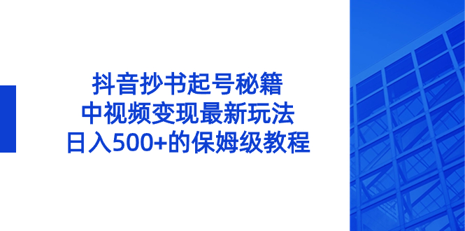 抖音抄书起号秘籍，中视频变现最新玩法，日入500+的保姆级教程！-轻创社