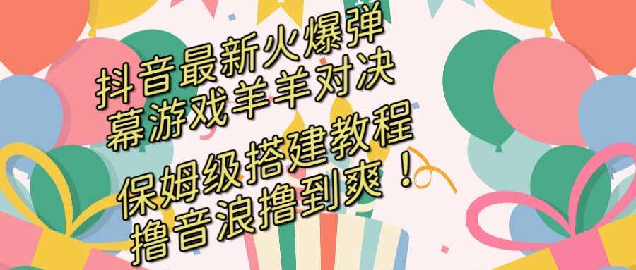 抖音最新火爆弹幕游戏羊羊对决，保姆级搭建开播教程，撸音浪直接撸到爽！-轻创社