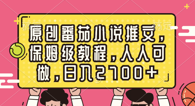原创番茄小说推文，保姆级教程，人人可做，日入2700+-轻创社