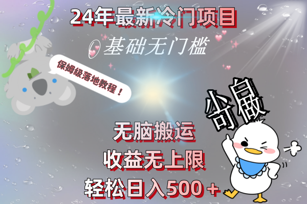 24年最新冷门项目，无脑搬运，收益无上限，轻松日入500＋，保姆级落地教程-轻创社