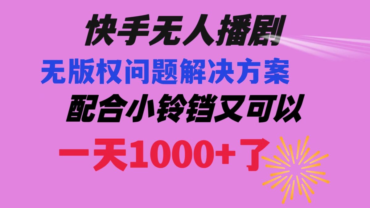 快手无人播剧 解决版权问题教程 配合小铃铛又可以1天1000+了-轻创社