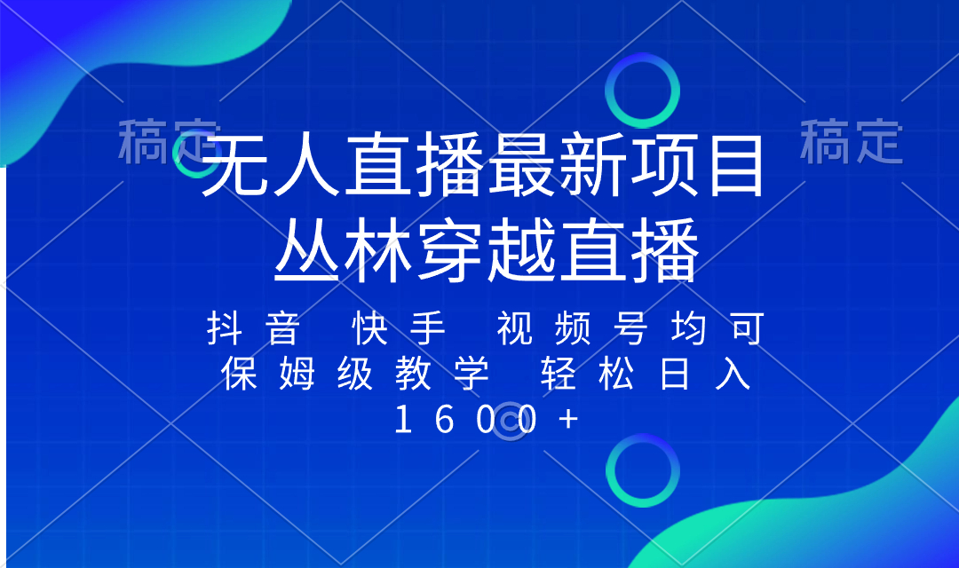 最新最火无人直播项目，丛林穿越，所有平台都可播 保姆级教学小白轻松1600+-轻创社