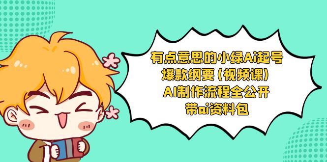 有点意思的小绿-Ai起号爆款纲要(视频课) AI制作流程全公开，附带ai资料包-轻创社