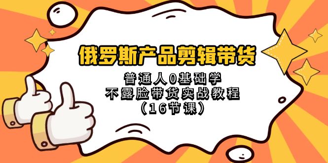 俄罗斯 产品剪辑带货，普通人0基础学不露脸带货实战教程-轻创社