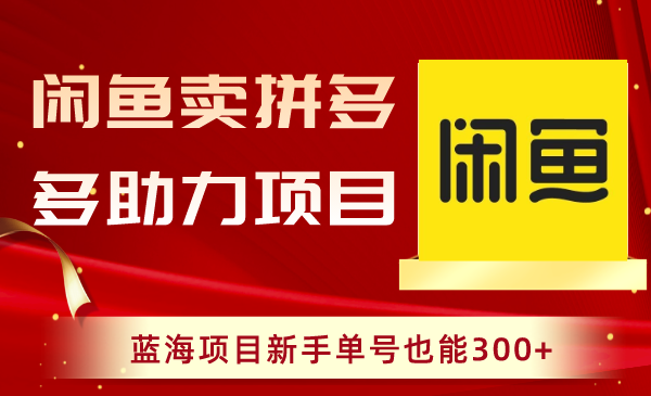 闲鱼卖拼多多助力项目，蓝海项目新手单号也能300+-轻创社