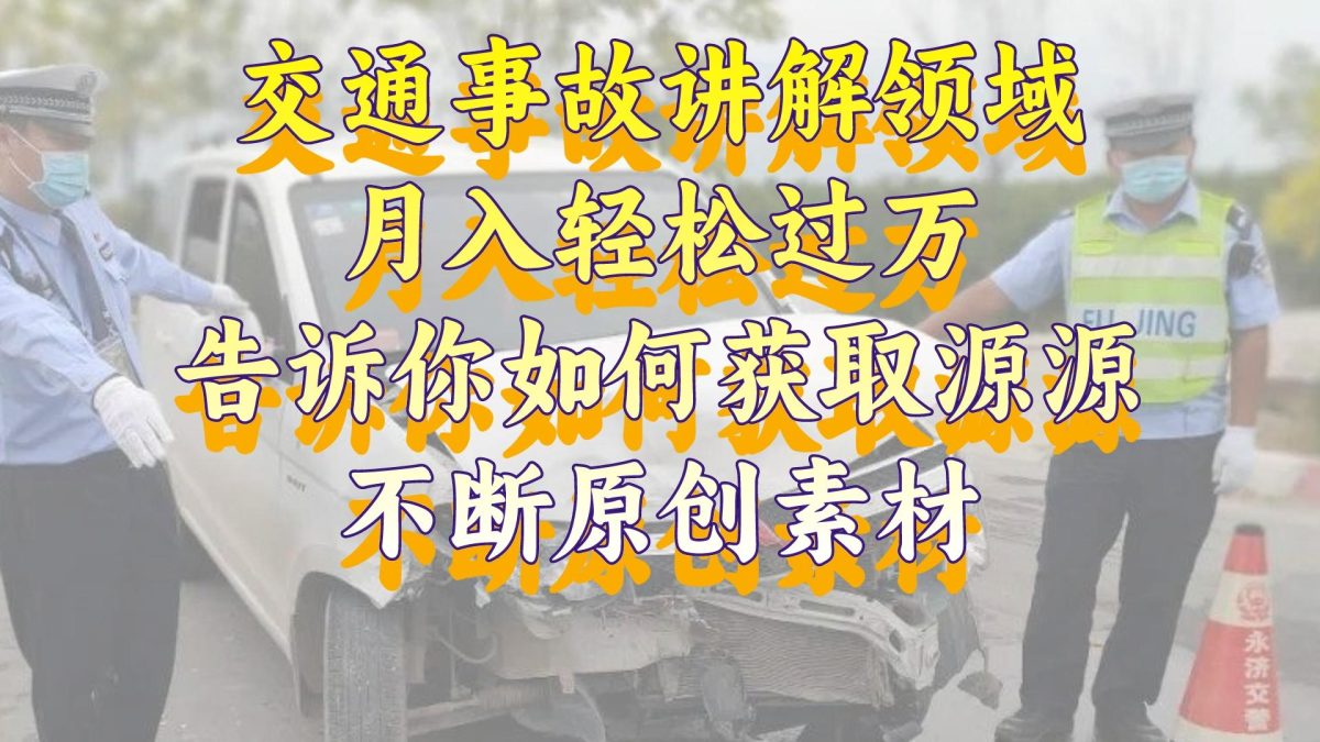 交通事故讲解领域，月入轻松过万，告诉你如何获取源源不断原创素材，视…-轻创社