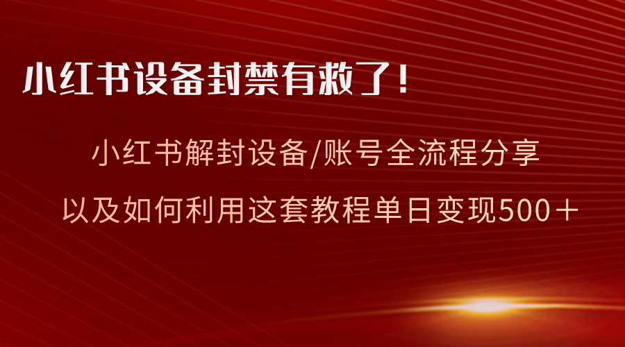 小红书设备及账号解封全流程分享，亲测有效，以及如何利用教程变现-轻创社