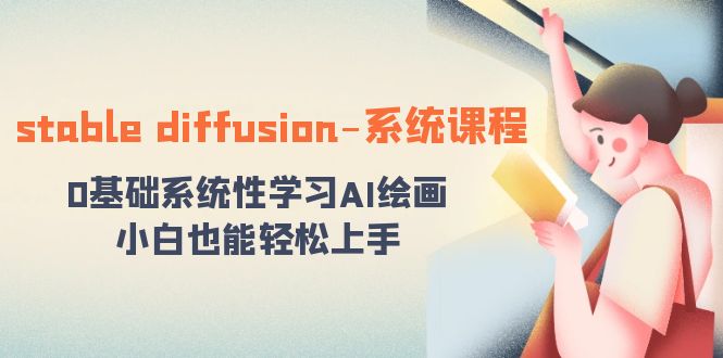stable diffusion-系统课程：0基础系统性学习AI绘画，小白也能轻松上手-轻创社