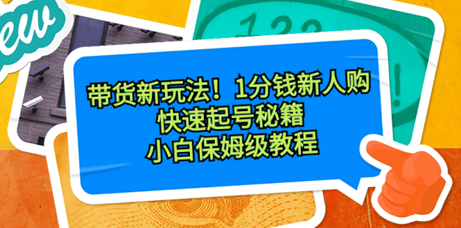 带货新玩法！1分钱新人购，快速起号秘籍！小白保姆级教程-轻创社