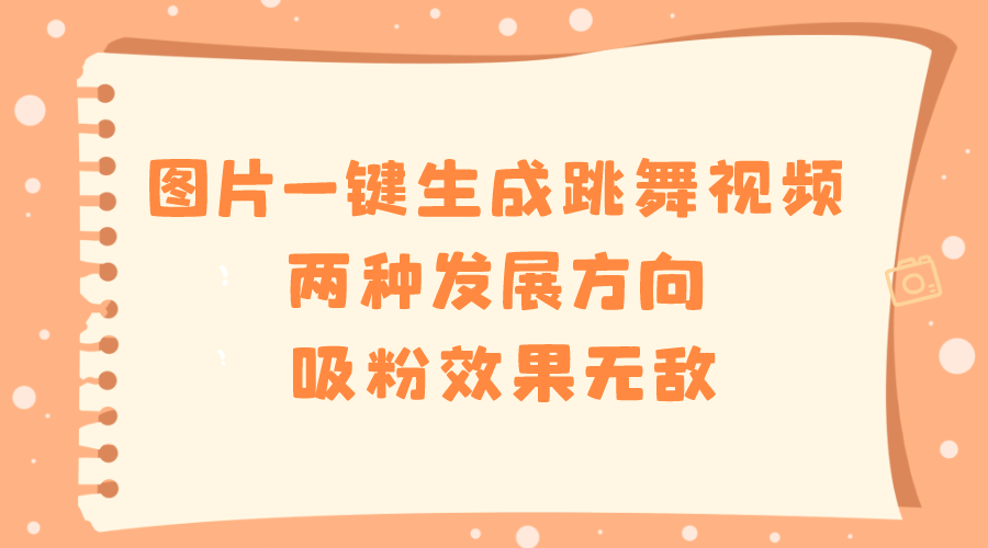 图片一键生成跳舞视频，两种发展方向，吸粉效果无敌，-轻创社