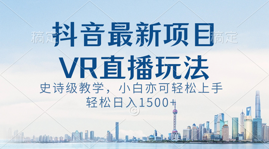 抖音最新VR直播玩法，史诗级教学，小白也可轻松上手，轻松日入1500+-轻创社