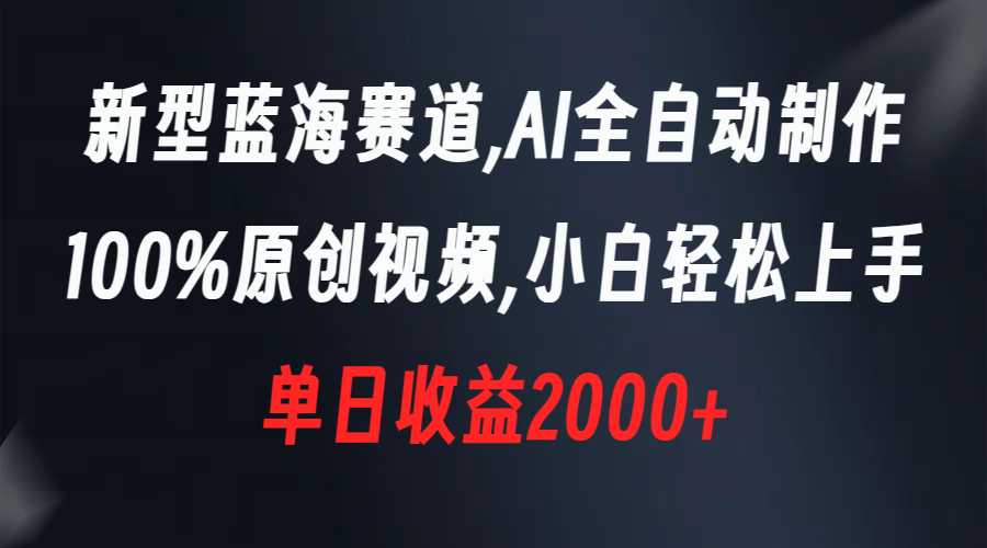 新型蓝海赛道，AI全自动制作，100%原创视频，小白轻松上手，单日收益2000+-轻创社