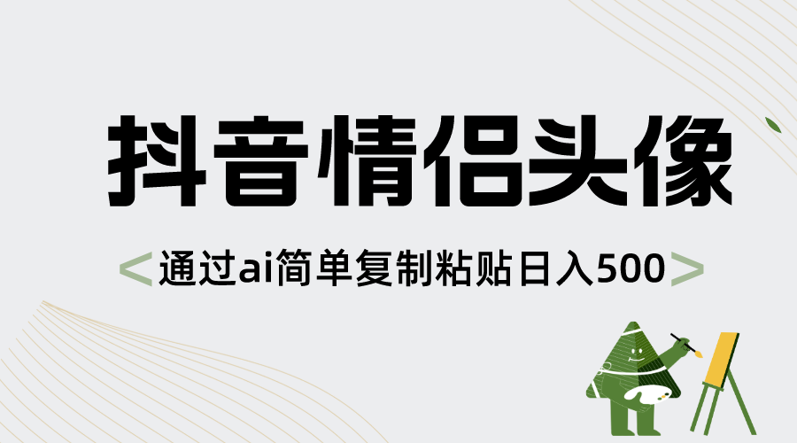 抖音情侣头像，通过ai简单复制粘贴日入500+-轻创社