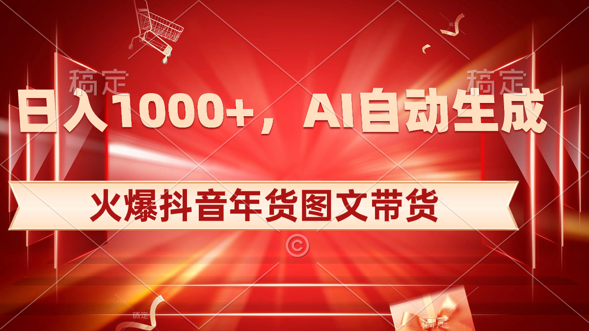 日入1000+火爆抖音年货图文带货，AI自动生成自己的年货原创图文-轻创社