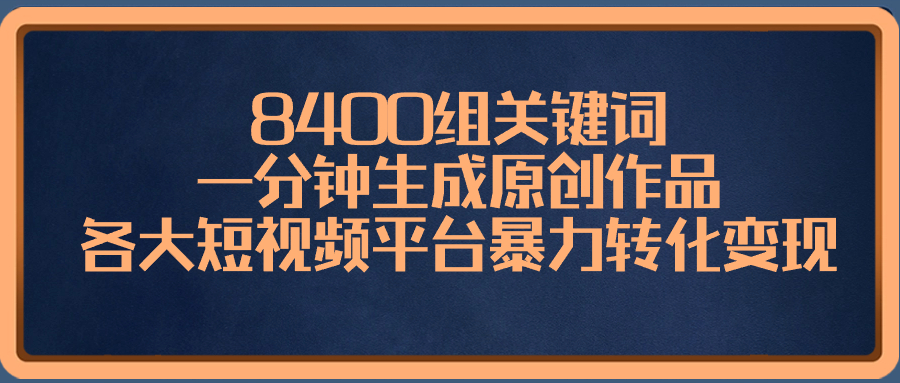 8400组关键词，一分钟生成原创作品，各大短视频平台暴力转化变现-轻创社