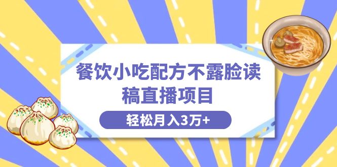 餐饮小吃配方不露脸读稿直播项目，无需露脸，月入3万+附小吃配方资源-轻创社