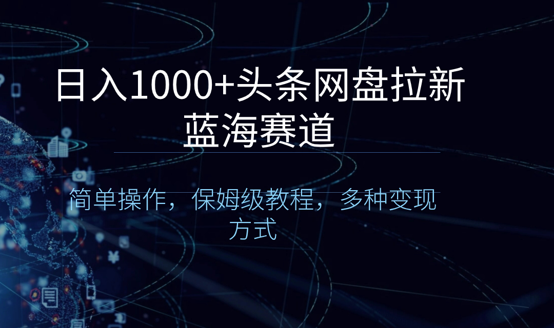 日入1000+头条网盘拉新蓝海赛道，简单操作，保姆级教程，多种变现方式-轻创社