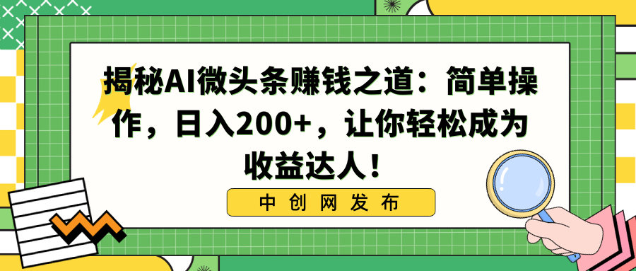 揭秘AI微头条赚钱之道：简单操作，日入200+，让你轻松成为收益达人！-轻创社