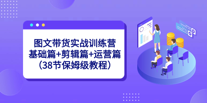图文带货实战训练营：基础篇+剪辑篇+运营篇-轻创社