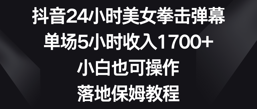 抖音24小时美女拳击弹幕，单场5小时收入1700+，小白也可操作，落地保姆教程-轻创社