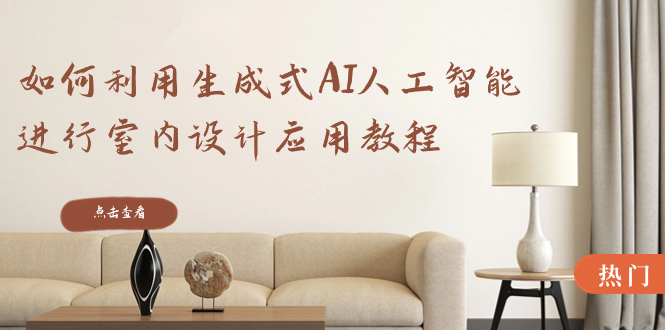 如何利用生成式AI人工智能进行室内设计应用教程-轻创社