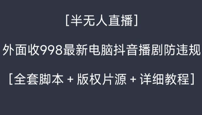 外面收998新半无人直播电脑抖音播剧防违规【全套脚本+版权片源+详细教程】-轻创社