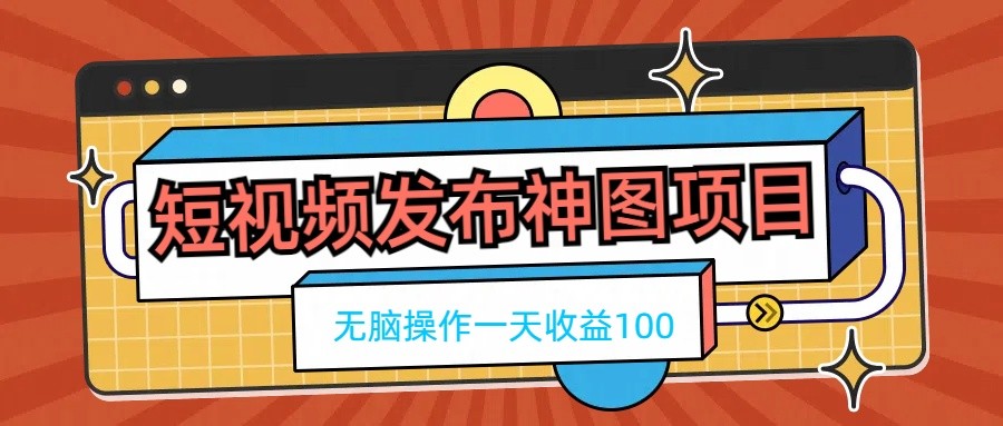 短视频发布神图项目，无脑操作，一天收益100-轻创社