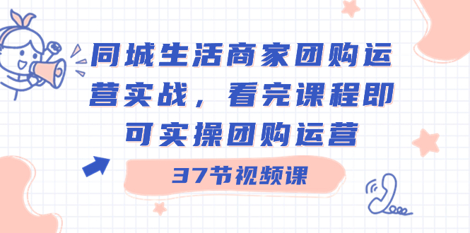 同城生活商家团购运营实战，看完课程即可实操团购运营-轻创社