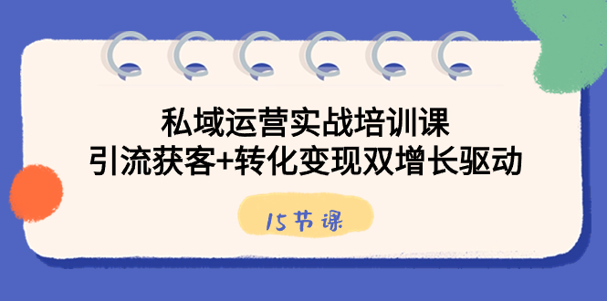 私域运营实战培训课，引流获客+转化变现双增长驱动-轻创社