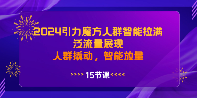 2024引力魔方人群智能拉满，泛流量展现，人群撬动，智能放量-轻创社