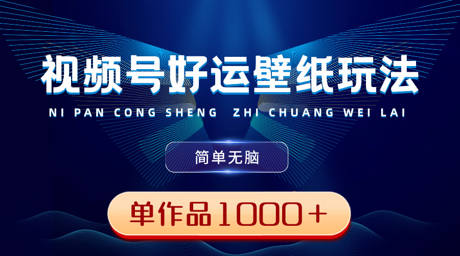 视频号好运壁纸玩法，简单无脑 ，发一个爆一个，单作品收益1000＋-轻创社