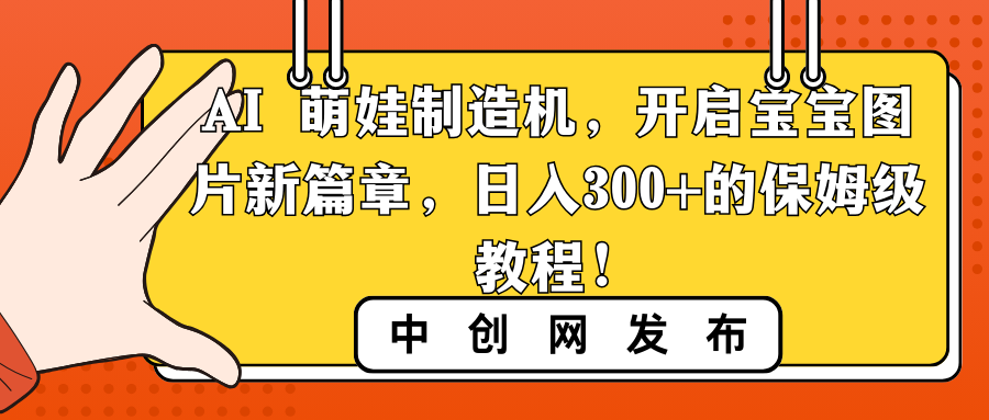 AI 萌娃制造机，开启宝宝图片新篇章，日入300+的保姆级教程！-轻创社