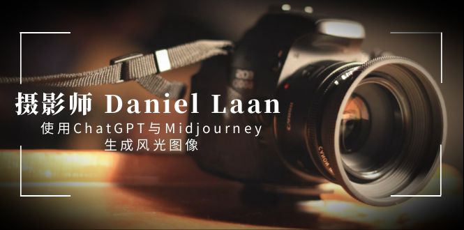 摄影师 Daniel Laan 使用ChatGPT与Midjourney生成风光图像-中英字幕-轻创社