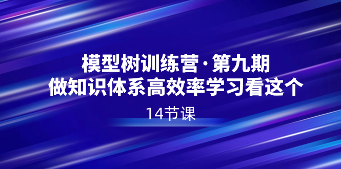 模型树特训营·第九期，做知识体系高效率学习看这个-轻创社