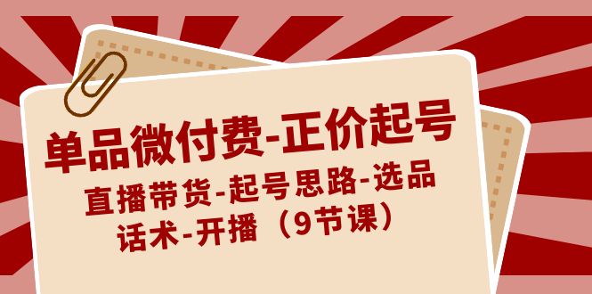单品微付费-正价起号：直播带货-起号思路-选品-话术-开播-轻创社