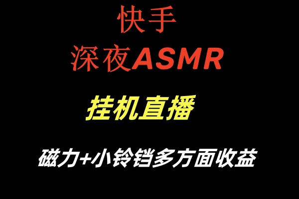 快手深夜ASMR挂机直播磁力+小铃铛多方面收益-轻创社