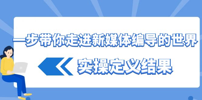 一步带你走进 新媒体编导的世界，实操定义结果-轻创社
