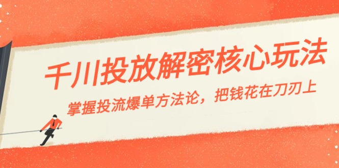 千川投流-解密核心玩法，掌握投流 爆单方法论，把钱花在刀刃上-轻创社